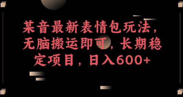 某音最新表情包玩法，无脑搬运即可，长期稳定项目，日入600+【揭秘】-88共享