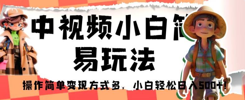 中视频小白简易玩法，操作简单变现方式多，小白轻松日入500+！【揭秘】-88共享