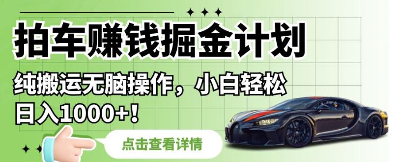 拍车赚钱掘金计划，纯搬运无脑操作，小白轻松日入1000+【揭秘】-88共享