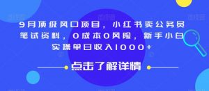 9月顶级风口项目，小红书卖公务员笔试资料，0成本0风险，新手小白实操单日收入1000+【揭秘】-88共享