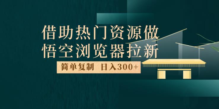 最新借助热门资源悟空浏览器拉新玩法，日入300+，人人可做，每天1小时【揭秘】-88共享