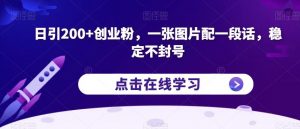日引200+创业粉，一张图片配一段话，稳定不封号【揭秘】-88共享