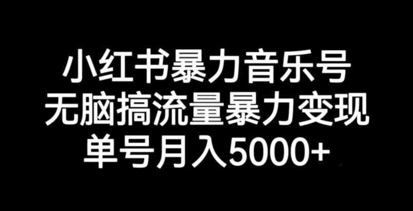 小红书暴力音乐号，无脑搞流量暴力变现，单号月入5000+-88共享