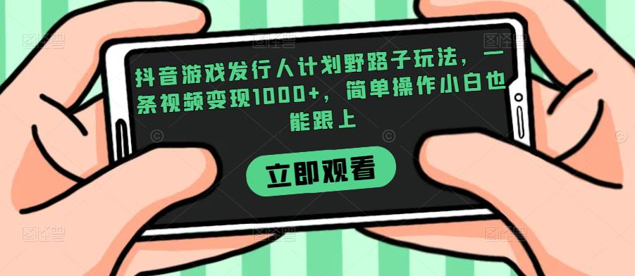 抖音游戏发行人计划野路子玩法，一条视频变现1000+，简单操作小白也能跟上【揭秘】-88共享