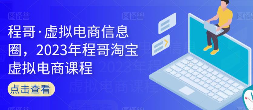 程哥·虚拟电商信息圈，2023年程哥淘宝虚拟电商课程-88共享