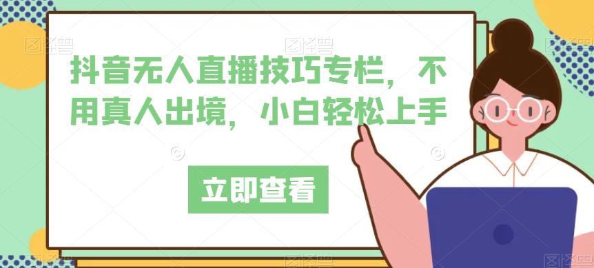 抖音无人直播技巧专栏，不用真人出境，小白轻松上手-88共享