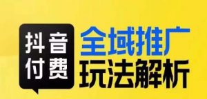 抖音付费全域推广玩法解析，抓住平台红利，小付费撬动大流量-88共享