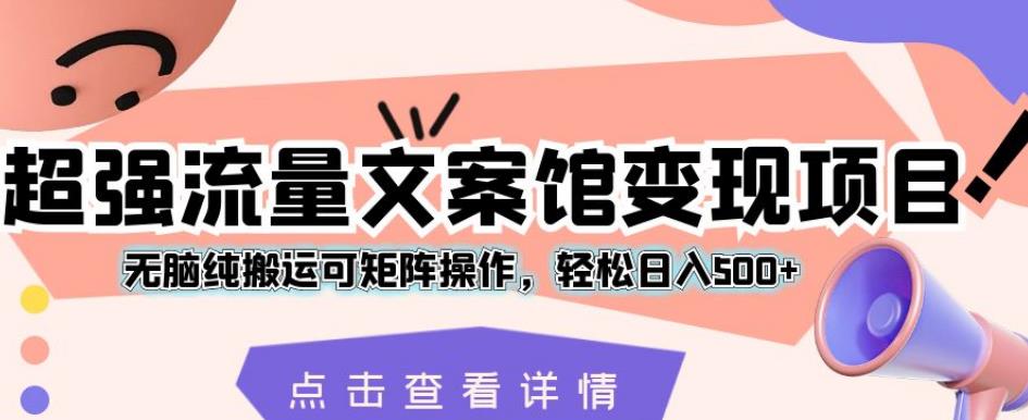 超强流量文案馆变现项目，无脑纯搬运可矩阵操作，轻松日入500+【揭秘】-88共享