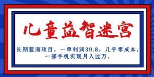 长期蓝海项目,儿童益智迷宫,一单利润39.8,几乎零成本,一部手机实现月入过万-88共享
