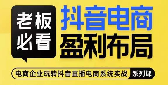 老板必看-抖音电商盈利布局，公开揭秘抖音电商全域布局打法-88共享