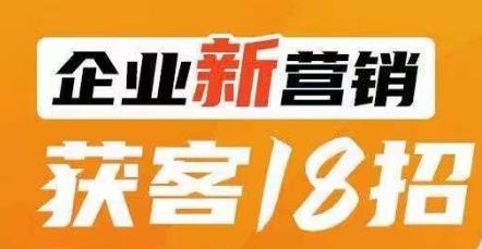 企业新营销获客18招，传统企业转型必学，让您的生意更好做！-88共享
