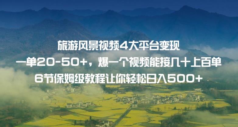 旅游风景视频4大平台变现单20-50+，爆一个视频能接几十上百单6节保姆级教程让你轻松日入500+-88共享