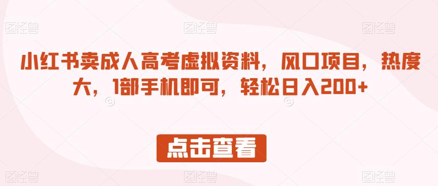 小红书卖成人高考虚拟资料，风口项目，热度大，1部手机即可，轻松日入200+【揭秘】-88共享