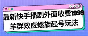 最新快手播剧外面收费1999羊群效应螺旋起号玩法配合流量日入几百完全不是问题-88共享