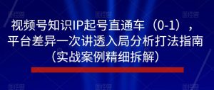 视频号知识IP起号直通车(0-1),平台差异一次讲透入局分析打法指南(实战案例精细拆解)-88共享