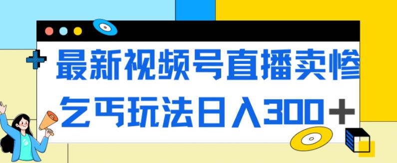 最新视频号直播卖惨乞讨玩法，流量嘎嘎滴，轻松日入300+-88共享