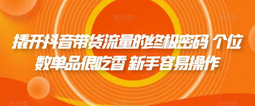 撬开抖音带货流量的终极密码 个位数单品很吃香 新手容易操作-88共享