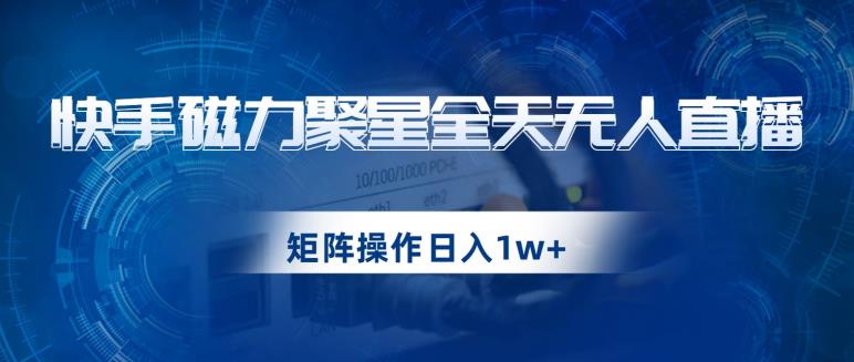 快手磁力聚星全天无人直播，矩阵操作日入1w+【揭秘】-88共享