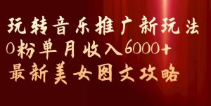 玩转音乐推广新玩法，0粉单月收入6000+，最新美女图文攻略【揭秘】-88共享