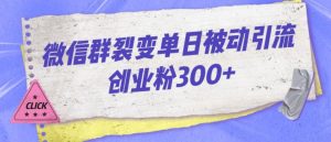 微信群裂变单日被动引流创业粉300【揭秘】-88共享