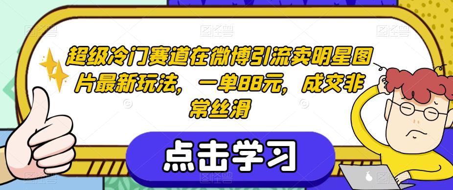 超级冷门赛道在微博引流卖明星图片最新玩法，一单88元，成交非常丝滑【揭秘】-88共享
