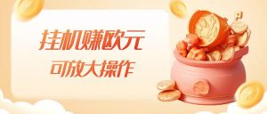 挂机赚欧元，单窗口5-10+，小白可操作，可放大【揭秘】-88共享