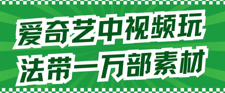 爱奇艺中视频玩法，不用担心版权问题（详情教程+一万部素材）-88共享