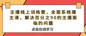 主播线上训练营,全面系统播主课,解决分百之90的主播面的临问题-88共享