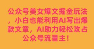 公众号美女爆文掘金玩法,小白也能利用AI写出爆款文章,AI助力轻松攻占公众号流量主【揭秘】-88共享