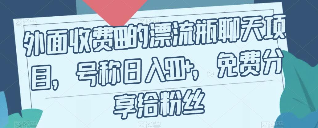 外面收费199的漂流瓶聊天项目，号称日入500+【揭秘】-88共享