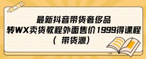 最新抖音奢侈品转微信卖货教程外面售价1999的课程(带货源)-88共享