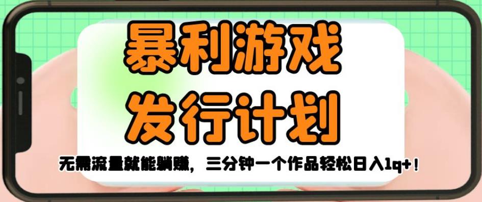 暴利游戏发行计划，无需流量就能躺赚，三分钟一个作品轻松日入1千【揭秘】-88共享