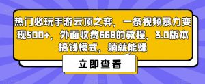 热门必玩手游云顶之弈,一条视频暴力变现500+,外面收费668的教程,3.0版本搞钱模式,躺就能赚-88共享