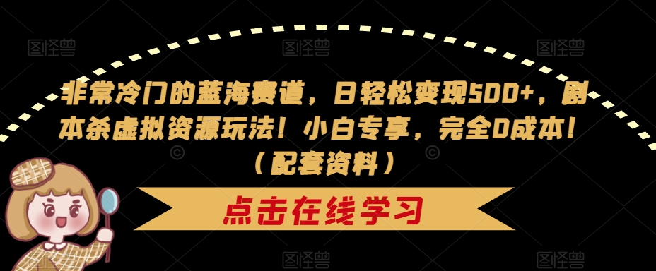非常冷门的蓝海赛道，日轻松变现500+，剧本杀虚拟资源玩法！小白专享，完全0成本！（配套资料）-88共享