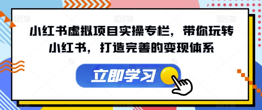 小红书虚拟项目实操专栏，带你玩转小红书，打造完善的变现体系-88共享