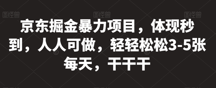 京东掘金暴力项目，体现秒到，人人可做，轻轻松松3-5张每天，干干干【揭秘】-88共享