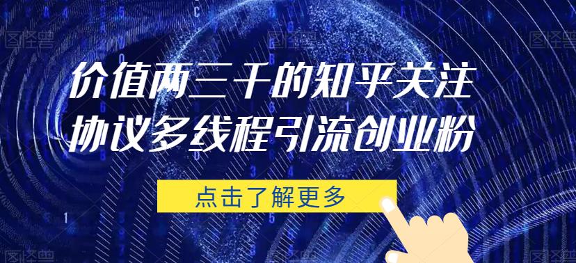价值两三千的知乎关注协议 多线程引流创业粉-88共享