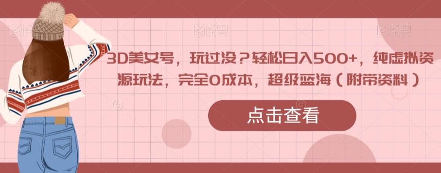 3D美女号，玩过没？轻松日入500+，纯虚拟资源玩法，完全0成本，超级蓝海（附带资料）-88共享