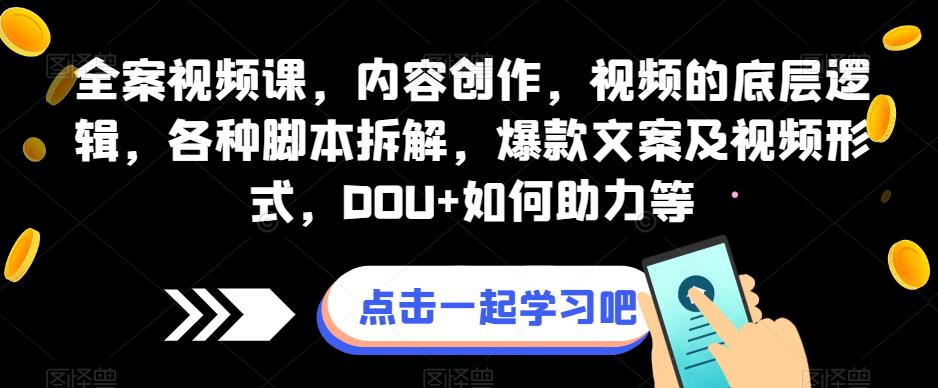 全案视频课，内容创作，视频的底层逻辑，各种脚本拆解，爆款文案及视频形式，DOU+如何助力等-88共享