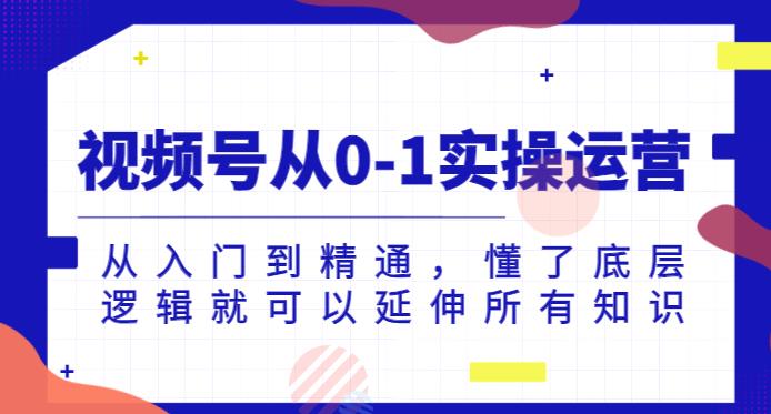 视频号从0-1实操运营，从入门到精通，懂了底层逻辑就可以延伸所有知识-88共享
