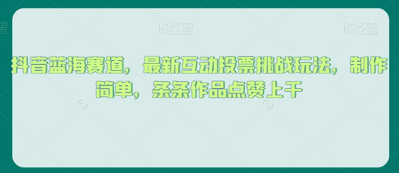 抖音蓝海赛道，最新互动投票挑战玩法，制作简单，条条作品点赞上千【揭秘】-88共享