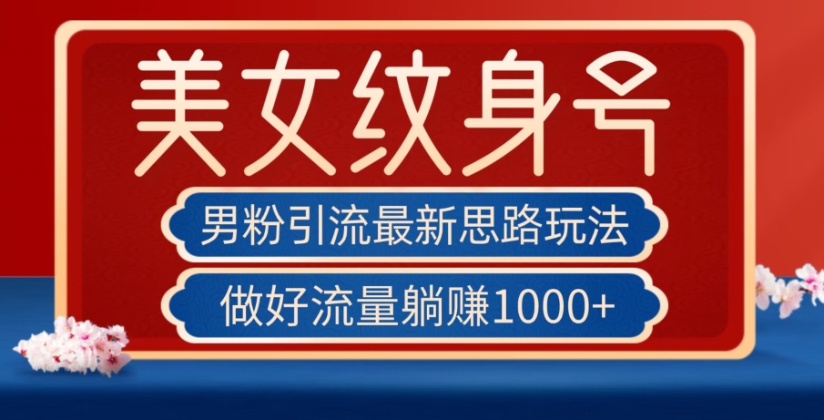 男粉引流最新思路玩法，美女纹身号，做好流量躺赚1000+【揭秘】-88共享