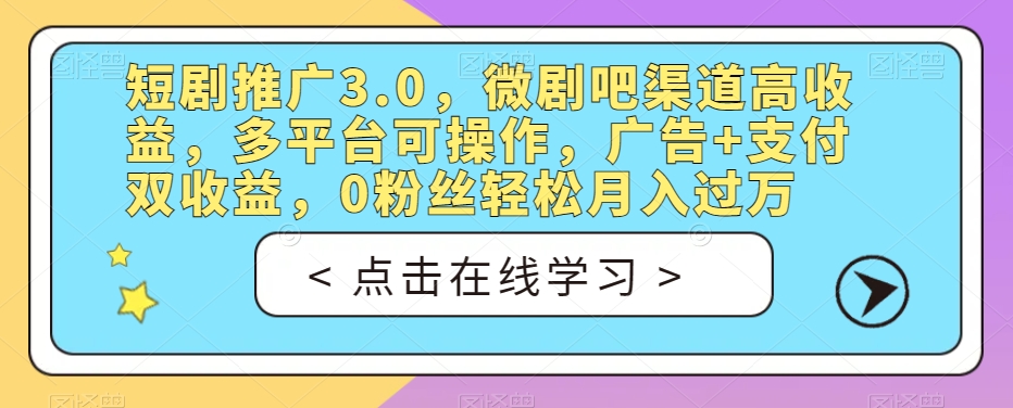 短剧推广3.0，微剧吧渠道高收益，多平台可操作，广告+支付双收益，0粉丝轻松月入过万【揭秘】-88共享