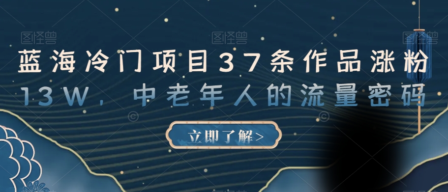 蓝海冷门项目37条作品涨粉13W，中老年人的流量密码【揭秘】-88共享