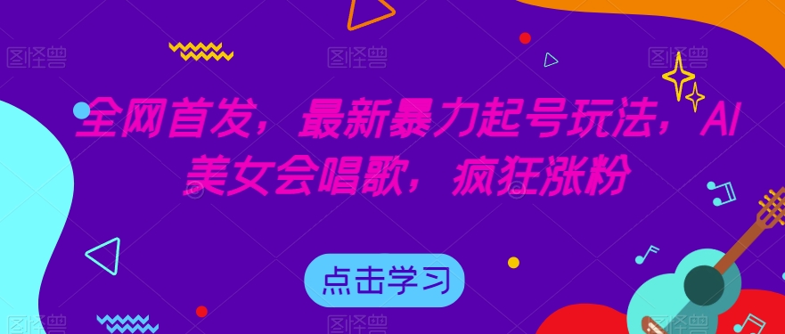 全网首发，最新暴力起号玩法，AI美女会唱歌，疯狂涨粉【揭秘】-88共享