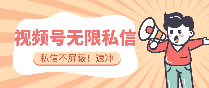 全球首发-视频号无限私信术-直接触达不屏蔽【揭秘】-88共享