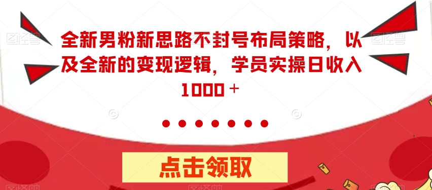 全新男粉新思路不封号布局策略，以及全新的变现逻辑，实操日收入1000＋【揭秘】-88共享