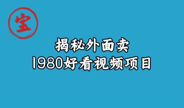 宝哥揭秘外面卖1980好看视频项目，投入时间少，操作难度低-88共享