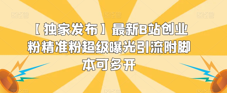 【独家发布】最新B站创业粉精准粉超级曝光引流附脚本可多开【揭秘】-88共享