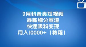 9月科普类短视频最新细分赛道,快速吸粉变现,月入10000+(详细教程)-88共享